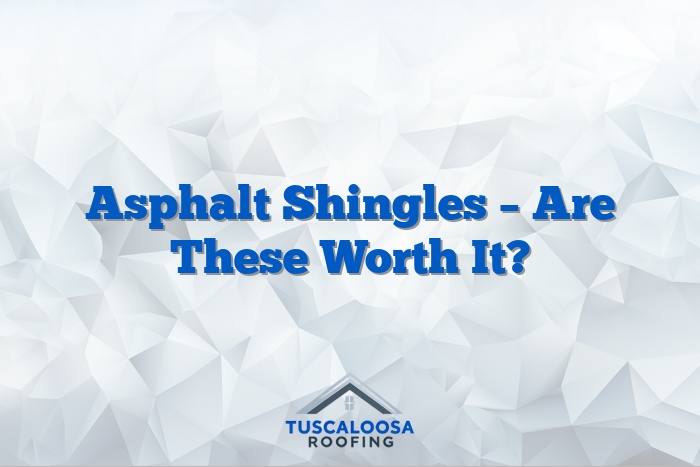 Asphalt Shingles – Are These Worth It?