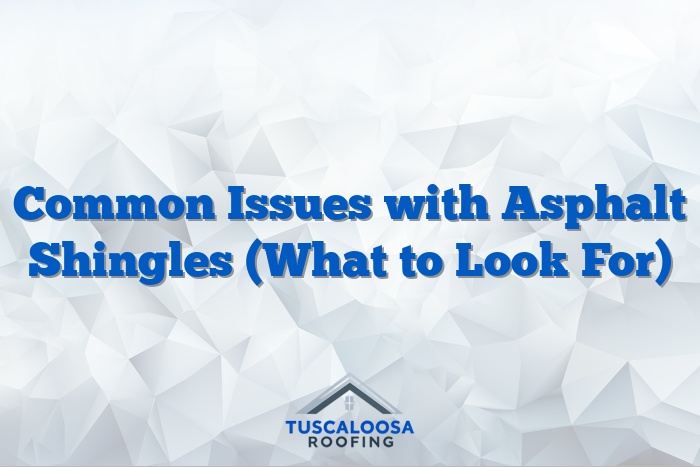 Common Issues with Asphalt Shingles (What to Look For)