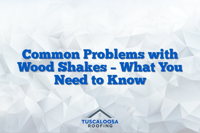 Common Problems with Wood Shakes – What You Need to Know