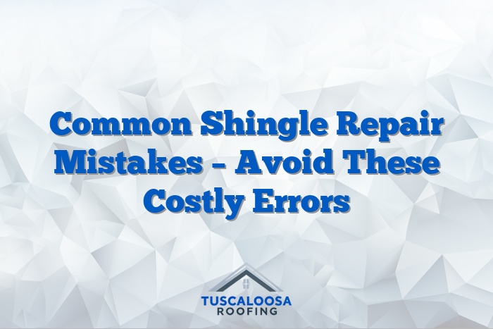 Common Shingle Repair Mistakes – Avoid These Costly Errors