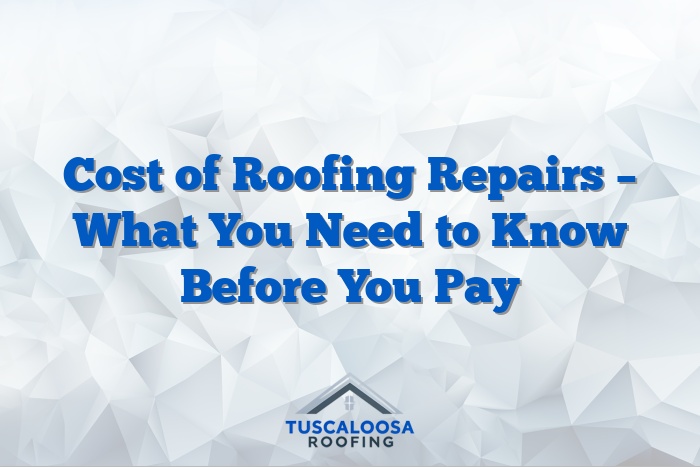 Cost of Roofing Repairs – What You Need to Know Before You Pay