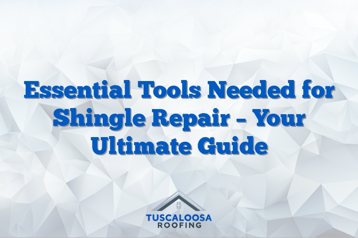 Essential Tools Needed for Shingle Repair – Your Ultimate Guide