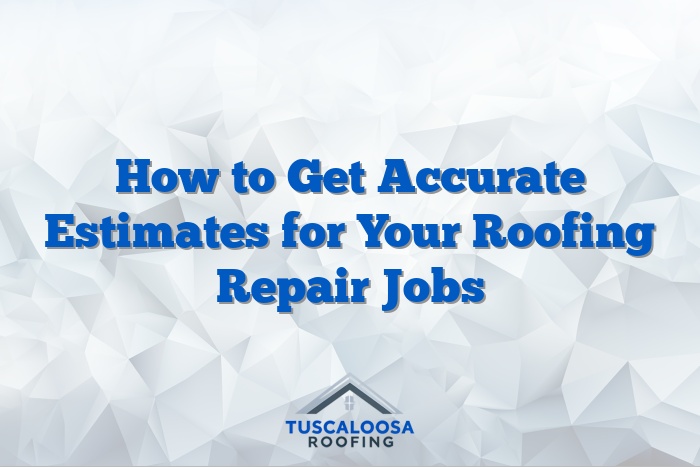 How to Get Accurate Estimates for Your Roofing Repair Jobs