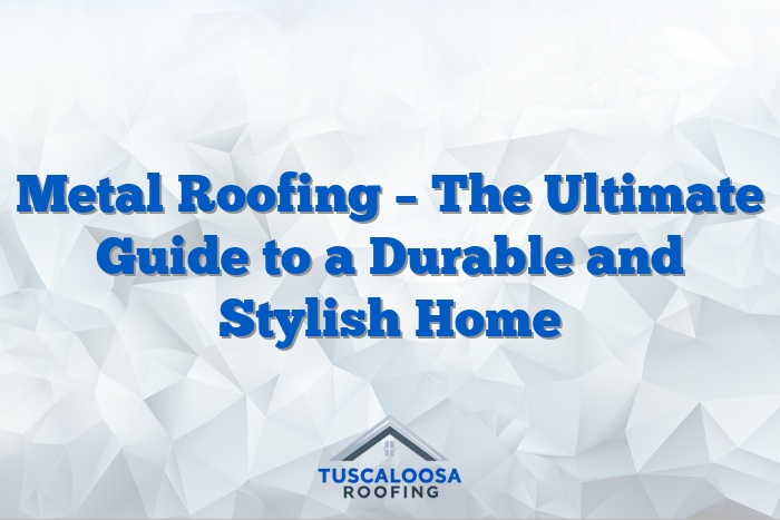 Metal Roofing – The Ultimate Guide to a Durable and Stylish Home