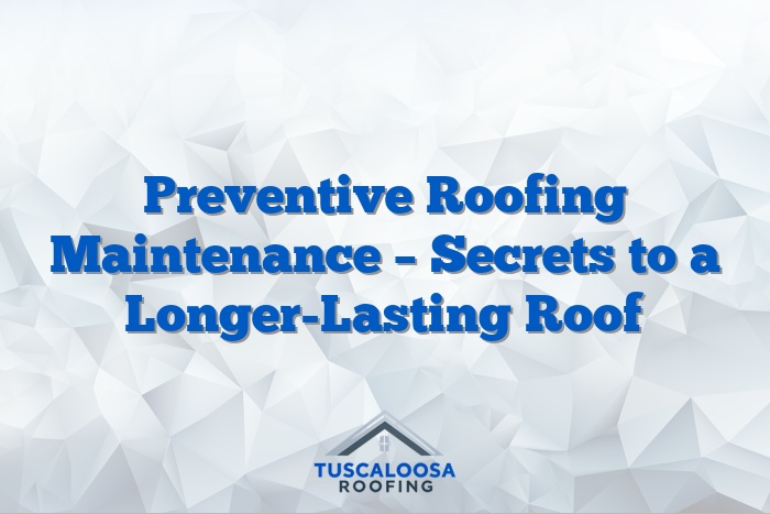 Preventive Roofing Maintenance – Secrets to a Longer-Lasting Roof