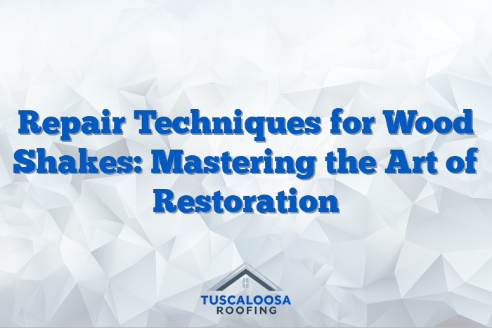 Repair Techniques for Wood Shakes: Mastering the Art of Restoration