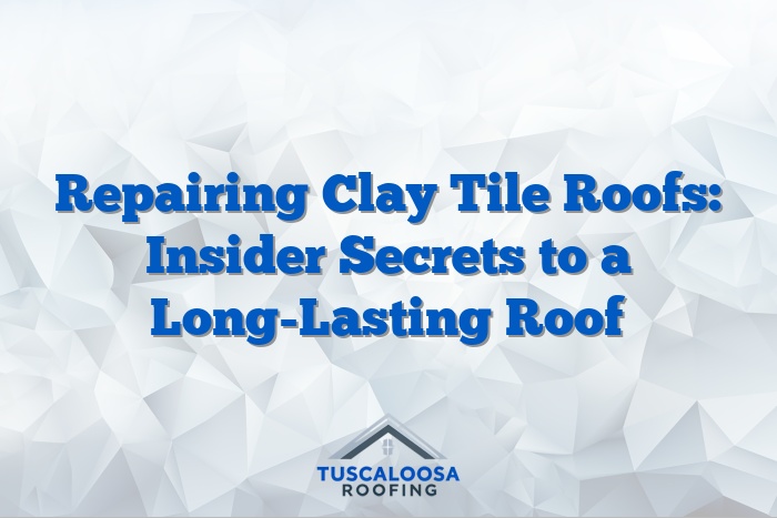 Repairing Clay Tile Roofs: Insider Secrets to a Long-Lasting Roof