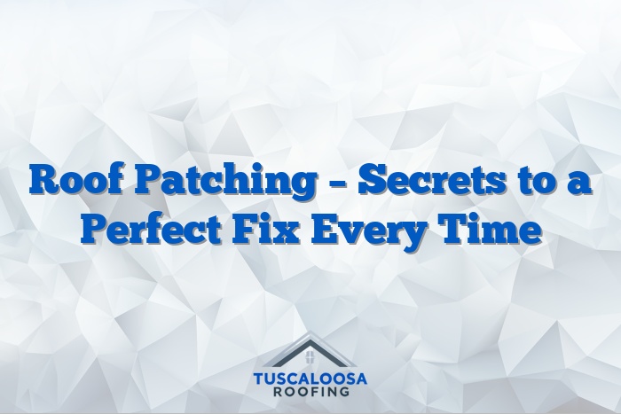 Roof Patching – Secrets to a Perfect Fix Every Time