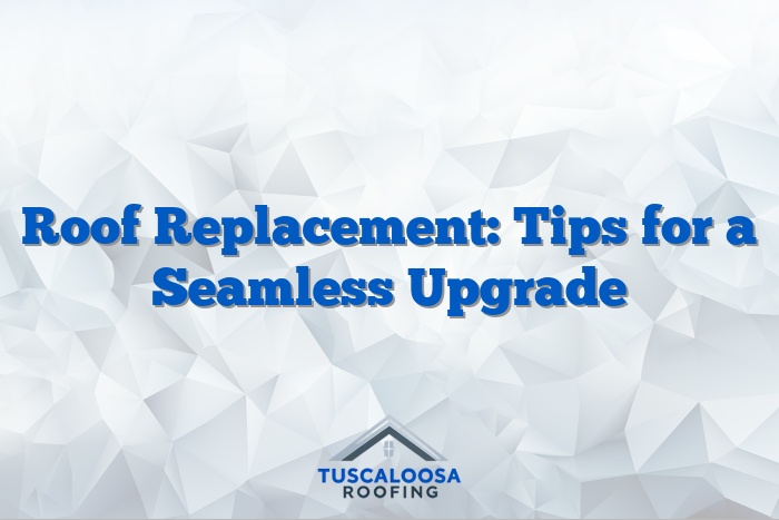 Roof Replacement: Tips for a Seamless Upgrade