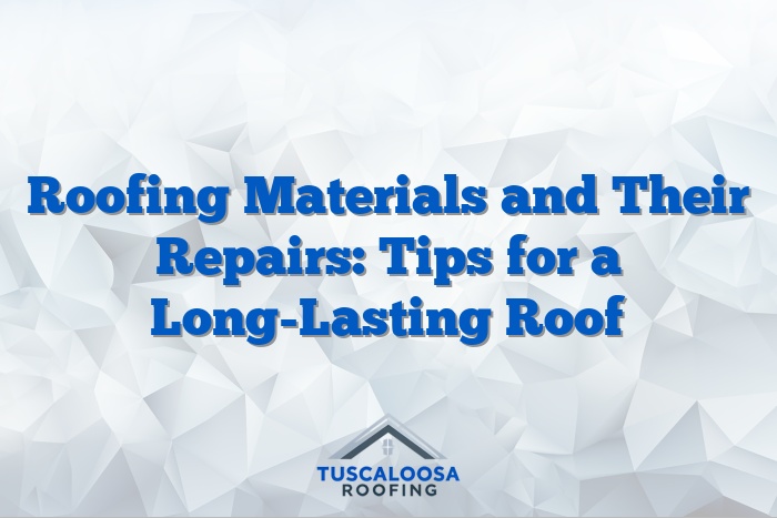 Roofing Materials and Their Repairs: Tips for a Long-Lasting Roof