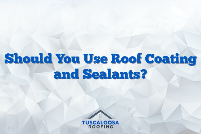 Should You Use Roof Coating and Sealants?