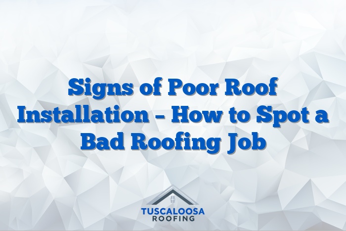 Signs of Poor Roof Installation – How to Spot a Bad Roofing Job