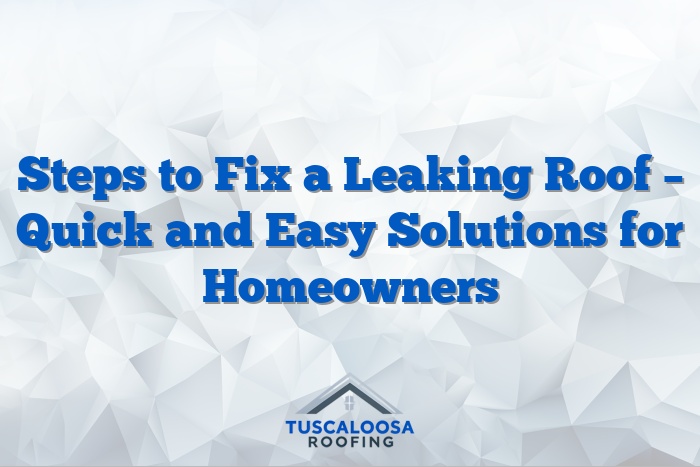 Steps to Fix a Leaking Roof – Quick and Easy Solutions for Homeowners