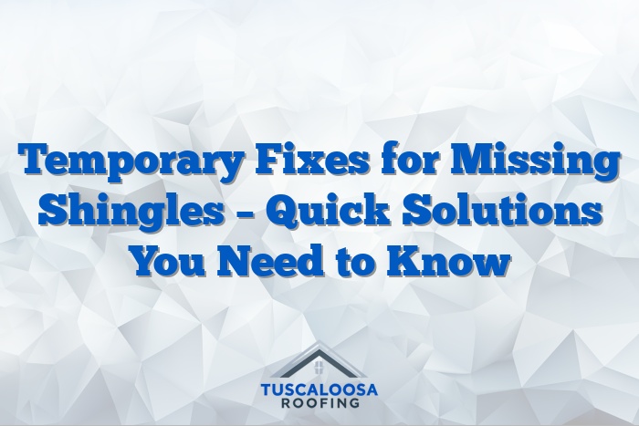 Temporary Fixes for Missing Shingles – Quick Solutions You Need to Know