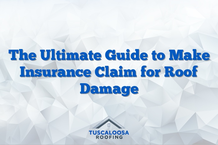 The Ultimate Guide to Make Insurance Claim for Roof Damage