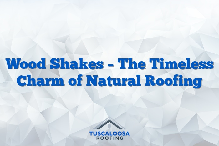 Wood Shakes – The Timeless Charm of Natural Roofing